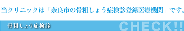 当クリニックは「奈良市の骨粗しょう症検診登録医療機関」です。 骨粗しょう症検診