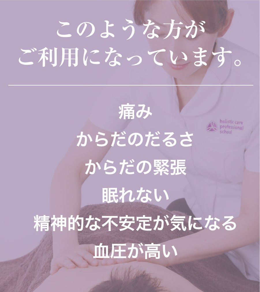 このような方がご利用になっています。「痛み」「からだのだるさ」「からだの緊張」「眠れない」「精神的な不安定が気になる」「血圧が高い」